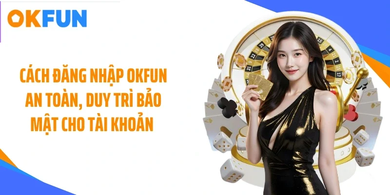 cach dang nhap okfun an toan duy tri bao mat cho tai khoan Cách đăng nhập OKFUN an toàn, duy trì bảo mật cho tài khoản